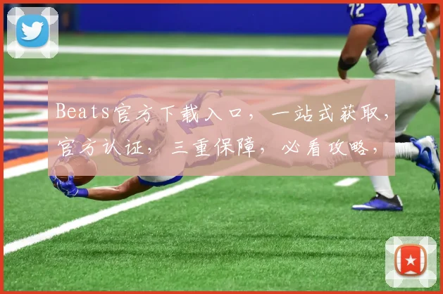 Beats官方下载入口，一站式获取，官方认证，三重保障，必看攻略，速来体验