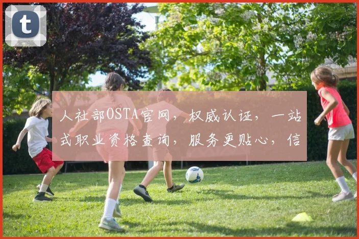 人社部OSTA官网，权威认证，一站式职业资格查询，服务更贴心，信息更准确，三步轻松获取